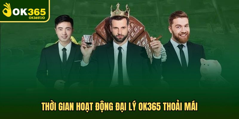 Thời gian hoạt động đại lý OK365 thoải mái