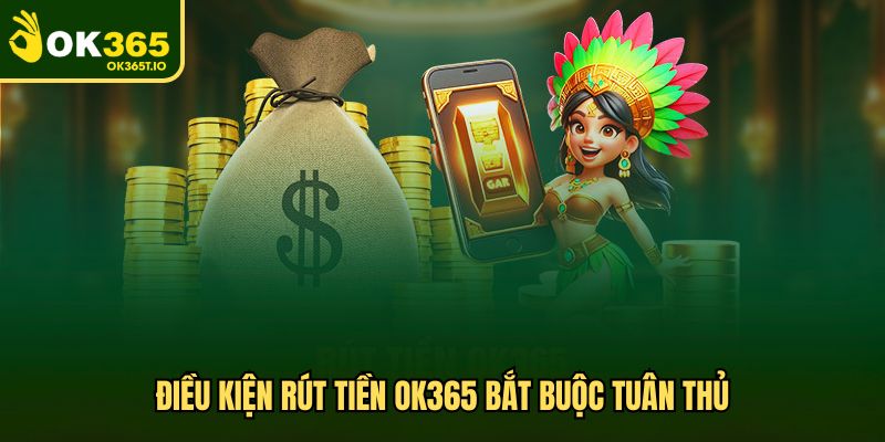 Điều kiện rút tiền OK365 bắt buộc tuân thủ